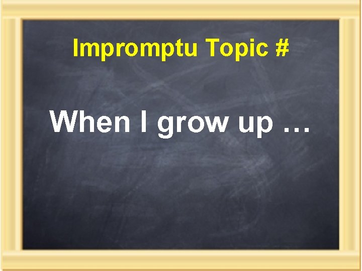 Impromptu Topic # When I grow up … 