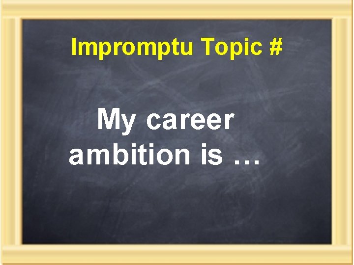 Impromptu Topic # My career ambition is … 