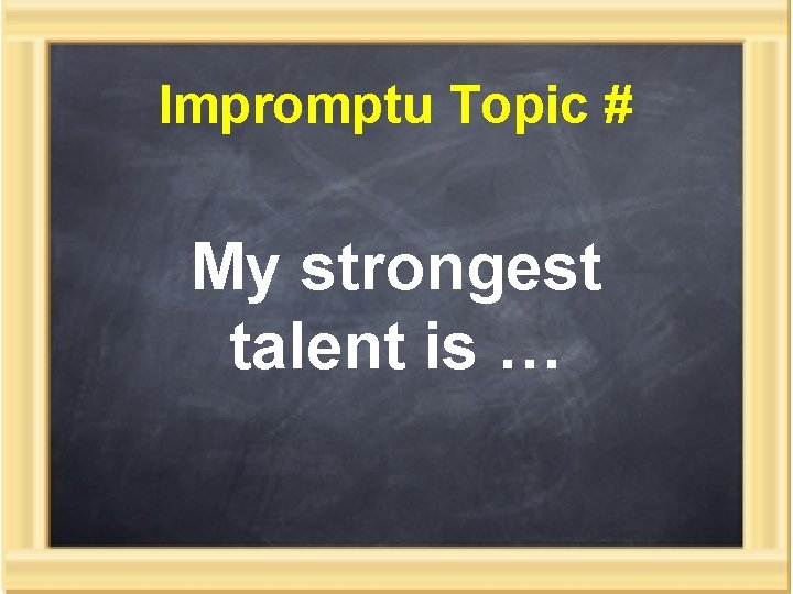 Impromptu Topic # My strongest talent is … 