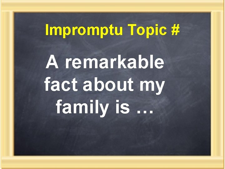 Impromptu Topic # A remarkable fact about my family is … 