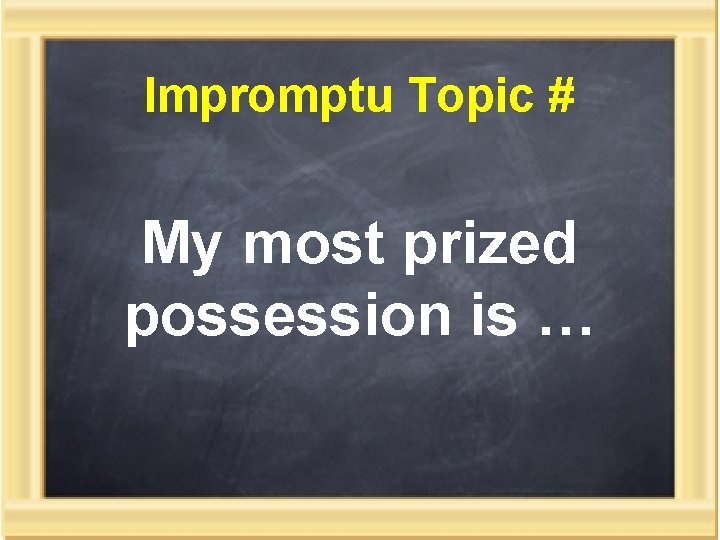 Impromptu Topic # My most prized possession is … 