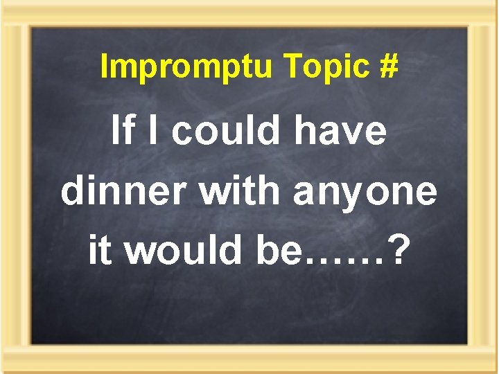 Impromptu Topic # If I could have dinner with anyone it would be……? 