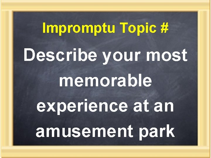 Impromptu Topic # Describe your most memorable experience at an amusement park 