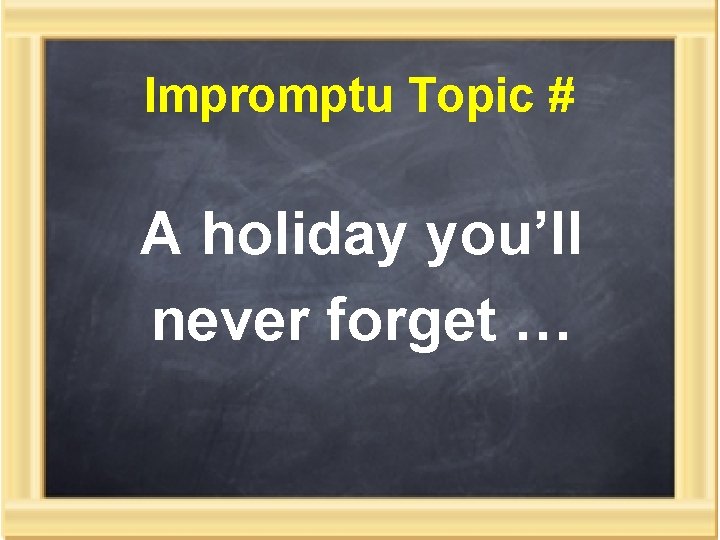 Impromptu Topic # A holiday you’ll never forget … 