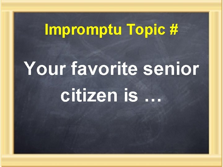 Impromptu Topic # Your favorite senior citizen is … 