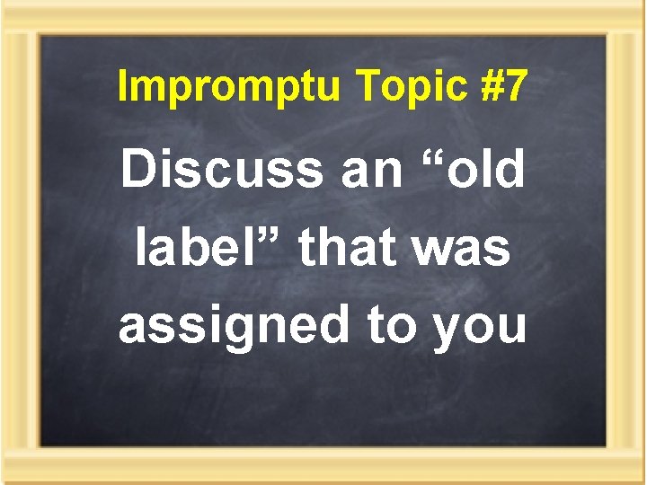 Impromptu Topic #7 Discuss an “old label” that was assigned to you 