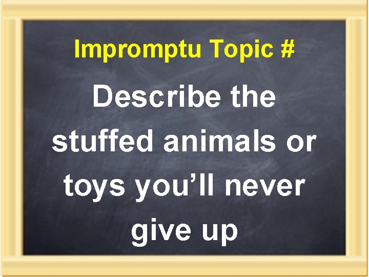 Impromptu Topic # Describe the stuffed animals or toys you’ll never give up 