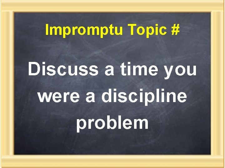 Impromptu Topic # Discuss a time you were a discipline problem 