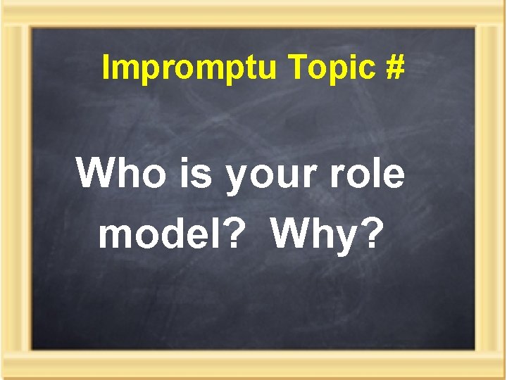 Impromptu Topic # Who is your role model? Why? 