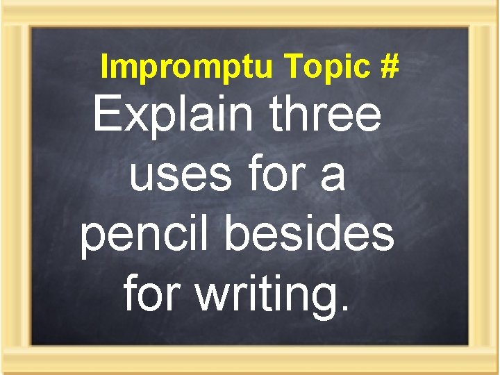 Impromptu Topic # Explain three uses for a pencil besides for writing. 