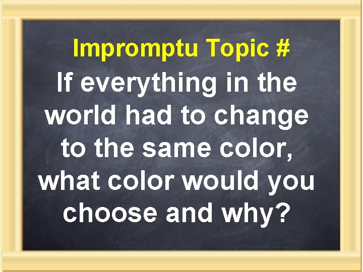 Impromptu Topic # If everything in the world had to change to the same