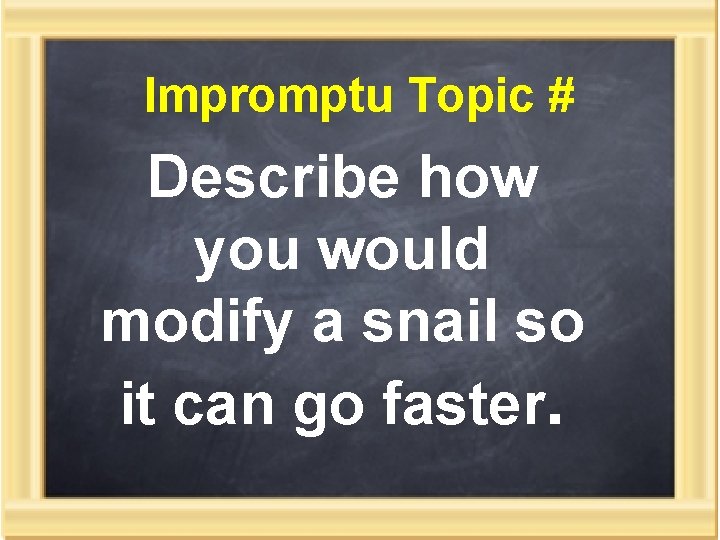 Impromptu Topic # Describe how you would modify a snail so it can go
