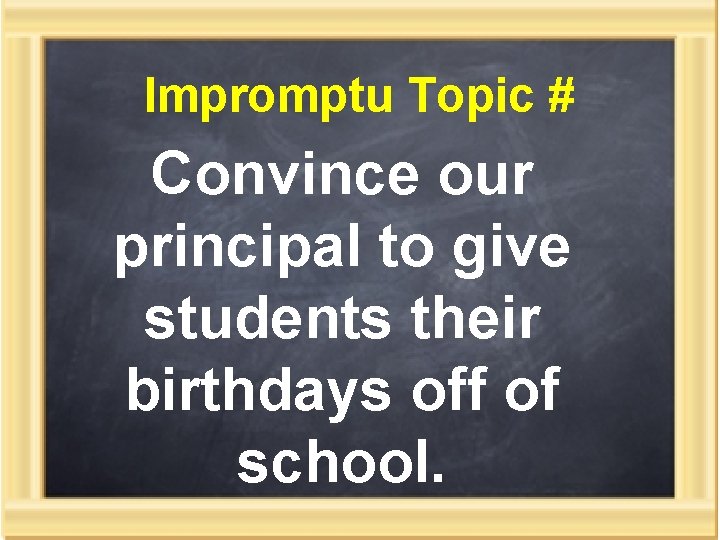 Impromptu Topic # Convince our principal to give students their birthdays off of school.