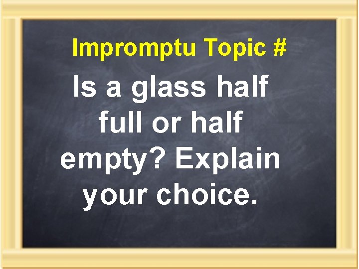 Impromptu Topic # Is a glass half full or half empty? Explain your choice.
