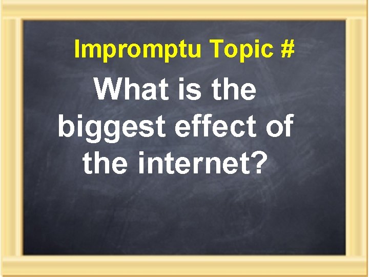 Impromptu Topic # What is the biggest effect of the internet? 