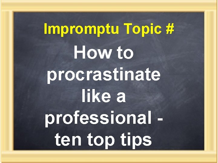 Impromptu Topic # How to procrastinate like a professional ten top tips 
