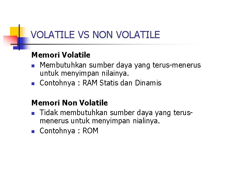 VOLATILE VS NON VOLATILE Memori Volatile n Membutuhkan sumber daya yang terus-menerus untuk menyimpan
