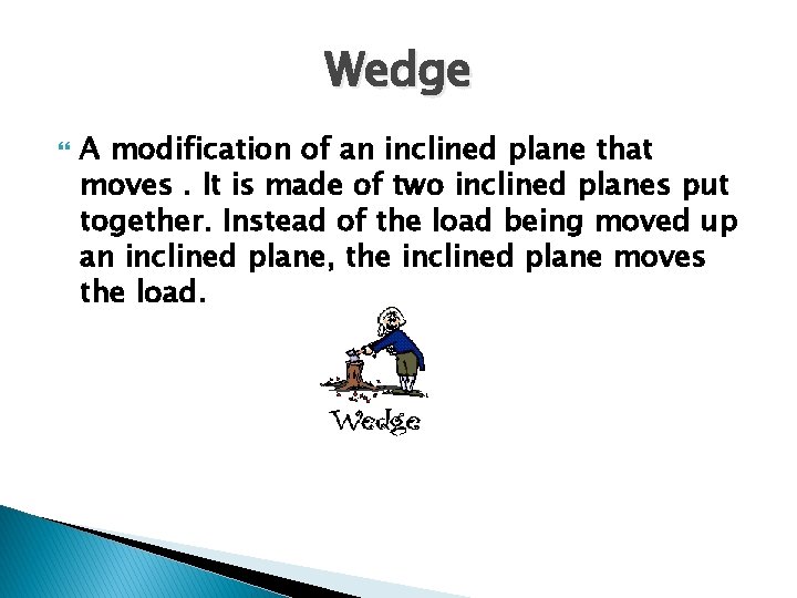 Wedge A modification of an inclined plane that moves. It is made of two