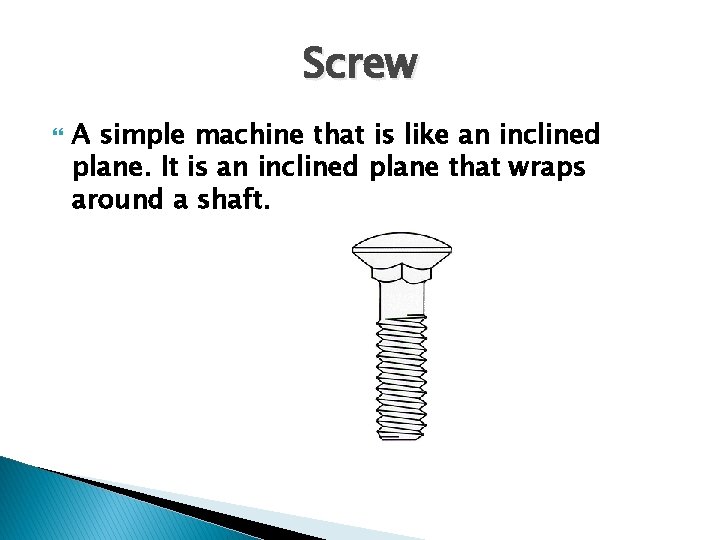 Screw A simple machine that is like an inclined plane. It is an inclined