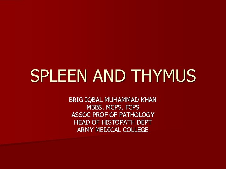 SPLEEN AND THYMUS BRIG IQBAL MUHAMMAD KHAN MBBS, MCPS, FCPS ASSOC PROF OF PATHOLOGY