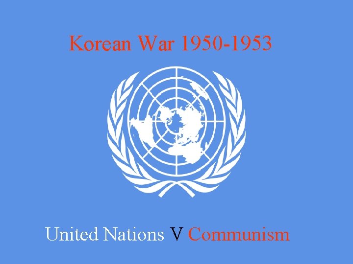 Korean War 1950 -1953 United Nations V Communism 