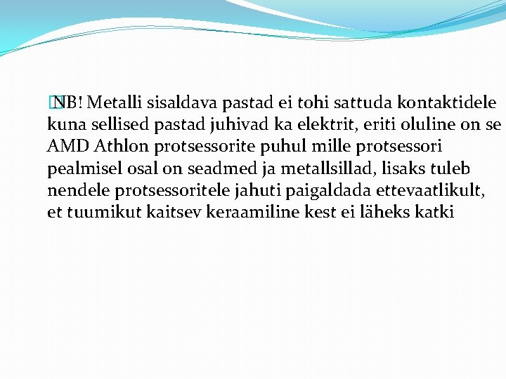 � NB! Metalli sisaldava pastad ei tohi sattuda kontaktidele kuna sellised pastad juhivad ka