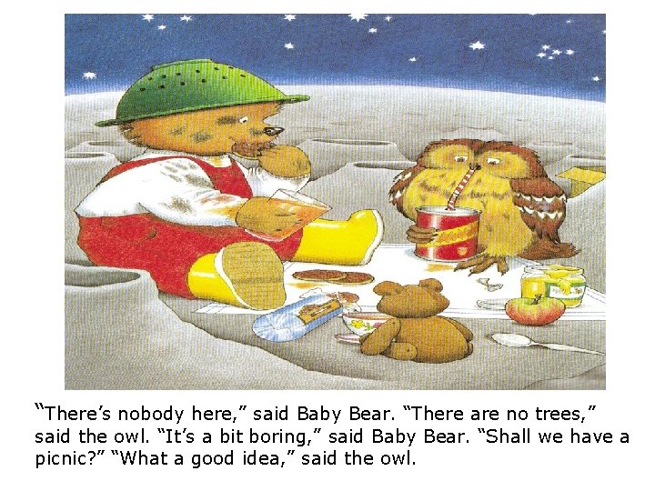 “There’s nobody here, ” said Baby Bear. “There are no trees, ” said the