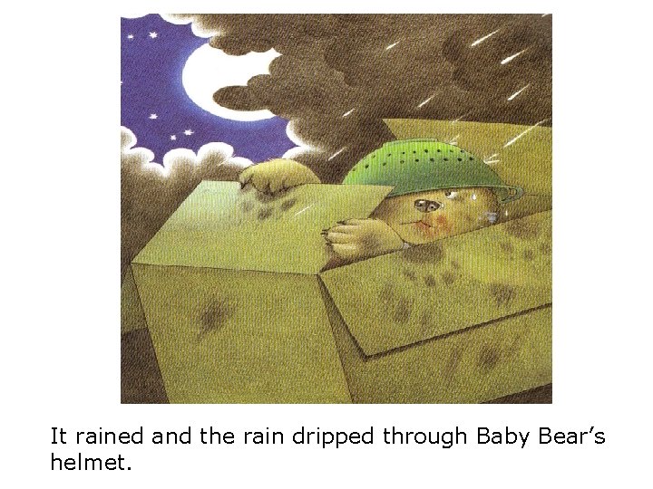 It rained and the rain dripped through Baby Bear’s helmet. 