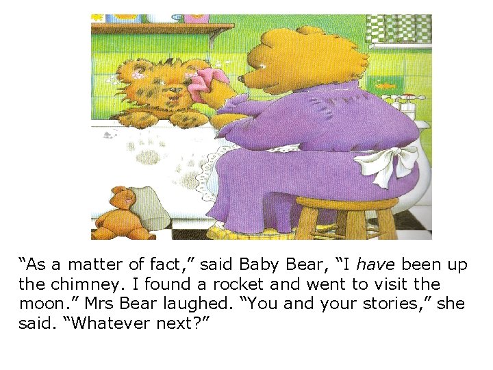 “As a matter of fact, ” said Baby Bear, “I have been up the