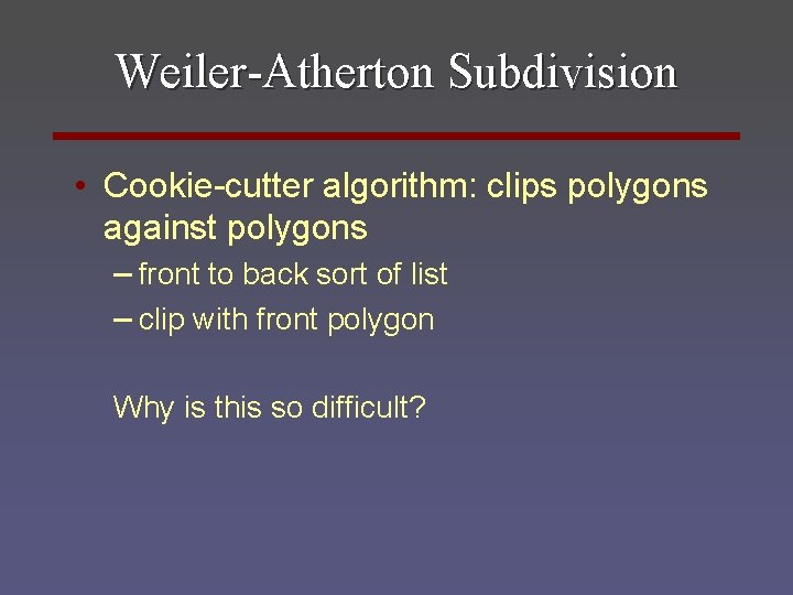 Weiler-Atherton Subdivision • Cookie-cutter algorithm: clips polygons against polygons – front to back sort