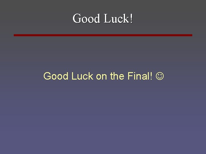 Good Luck! Good Luck on the Final! 