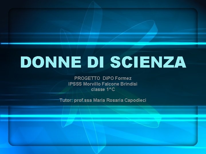 DONNE DI SCIENZA PROGETTO Di. PO Formez IPSSS Morvillo Falcone Brindisi classe 1^C Tutor: DONNE DI SCIENZA PROGETTO Di. PO Formez IPSSS Morvillo Falcone Brindisi classe 1^C Tutor: