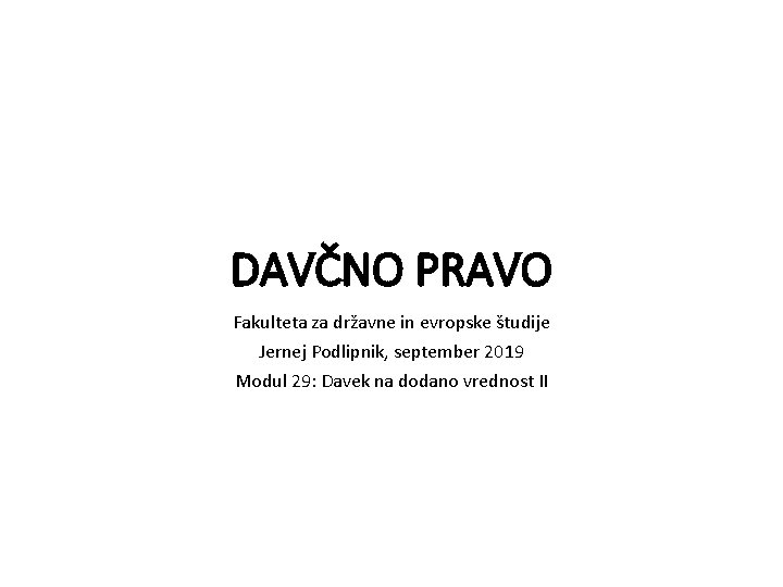 DAVČNO PRAVO Fakulteta za državne in evropske študije Jernej Podlipnik, september 2019 Modul 29: