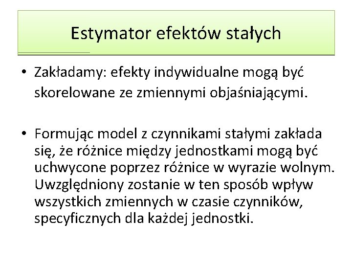 Estymator efektów stałych • Zakładamy: efekty indywidualne mogą być skorelowane ze zmiennymi objaśniającymi. • Estymator efektów stałych • Zakładamy: efekty indywidualne mogą być skorelowane ze zmiennymi objaśniającymi. •
