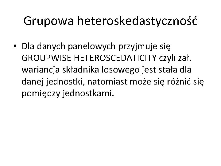Grupowa heteroskedastyczność • Dla danych panelowych przyjmuje się GROUPWISE HETEROSCEDATICITY czyli zał. wariancja składnika Grupowa heteroskedastyczność • Dla danych panelowych przyjmuje się GROUPWISE HETEROSCEDATICITY czyli zał. wariancja składnika