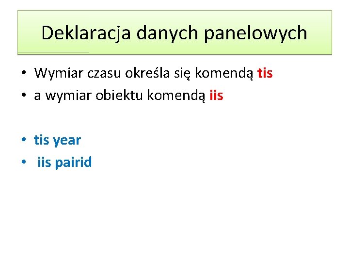 Deklaracja danych panelowych • Wymiar czasu określa się komendą tis • a wymiar obiektu Deklaracja danych panelowych • Wymiar czasu określa się komendą tis • a wymiar obiektu