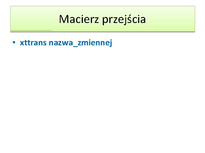 Macierz przejścia • xttrans nazwa_zmiennej Macierz przejścia • xttrans nazwa_zmiennej