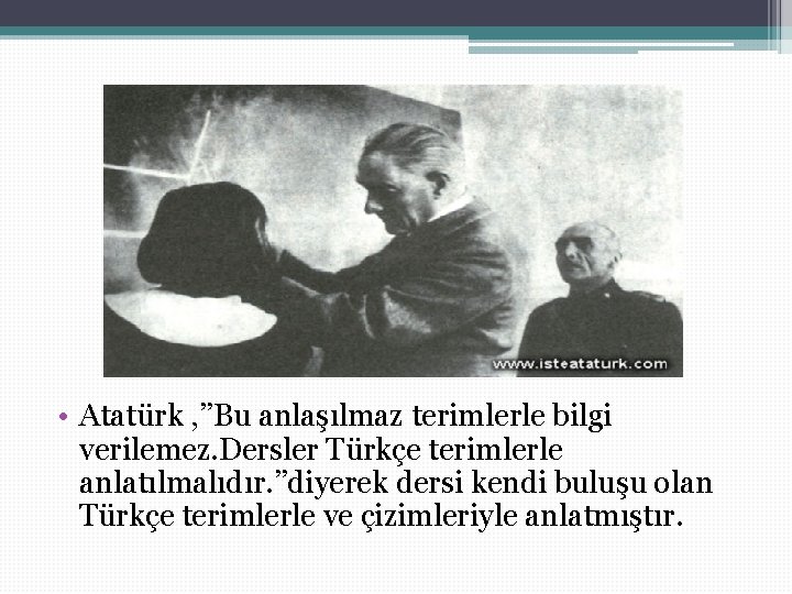  • Atatürk , ’’Bu anlaşılmaz terimlerle bilgi verilemez. Dersler Türkçe terimlerle anlatılmalıdır. ’’diyerek