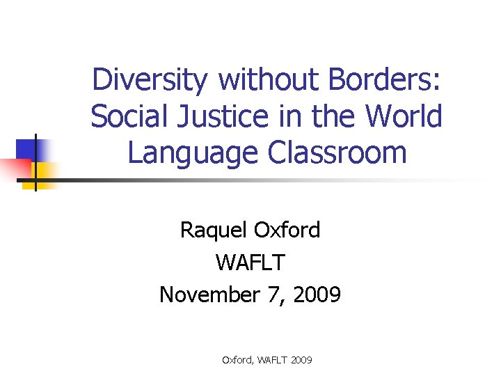 Diversity without Borders: Social Justice in the World Language Classroom Raquel Oxford WAFLT November