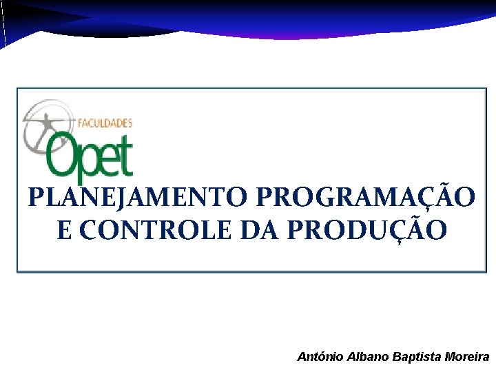 PLANEJAMENTO PROGRAMAÇÃO E CONTROLE DA PRODUÇÃO Aula 1 – António Albano Baptista Moreira 