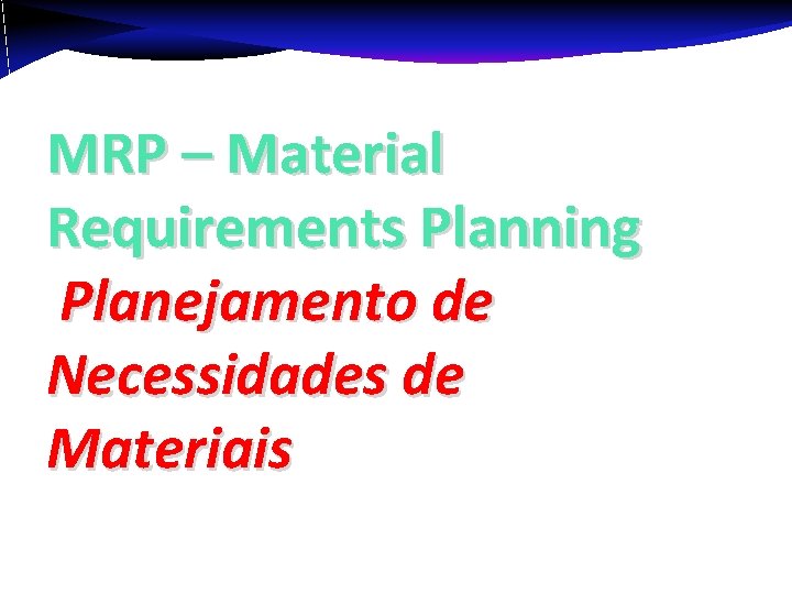 MRP – Material Requirements Planning Planejamento de Necessidades de Materiais 