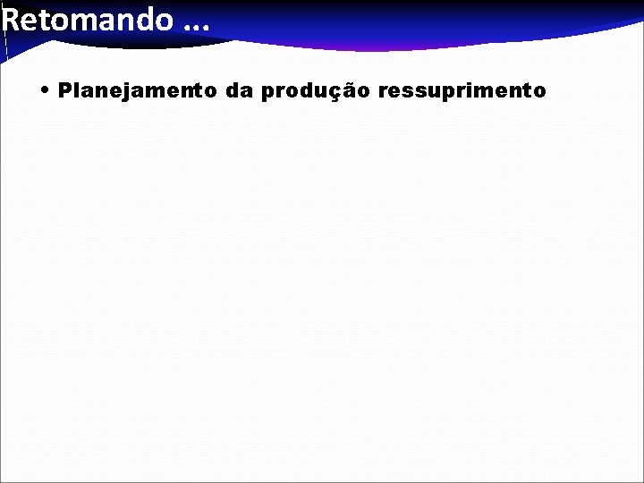 Retomando. . . • Planejamento da produção ressuprimento 