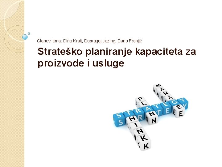 Članovi tima: Dino Kralj, Domagoj Jozing, Dario Franjić Strateško planiranje kapaciteta za proizvode i