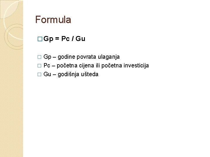 Formula � Gp = Pc / Gu Gp – godine povrata ulaganja � Pc