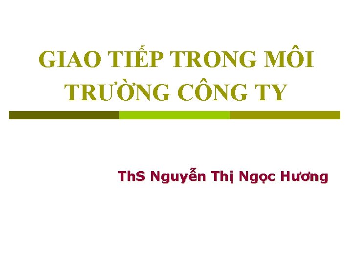 GIAO TIẾP TRONG MÔI TRƯỜNG CÔNG TY Th. S Nguyễn Thị Ngọc Hương 