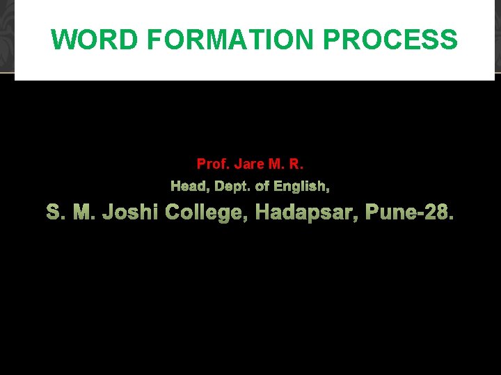 WORD FORMATION PROCESS Prof. Jare M. R. Head, Dept. of English, S. M. Joshi