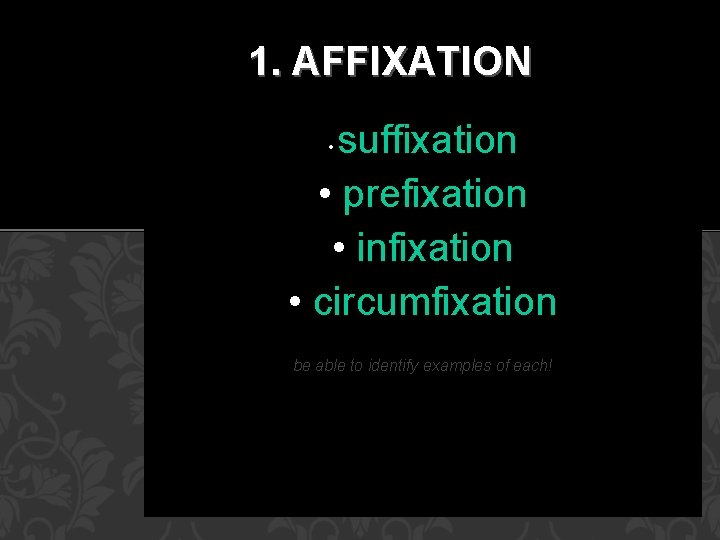 1. AFFIXATION suffixation • prefixation • infixation • circumfixation • be able to identify