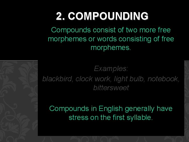 2. COMPOUNDING Compounds consist of two more free morphemes or words consisting of free