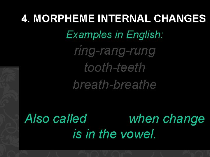 4. MORPHEME INTERNAL CHANGES Examples in English: ring-rang-rung tooth-teeth breath-breathe Also called ablaut when