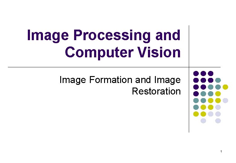 Image Processing and Computer Vision Image Formation and Image Restoration 1 